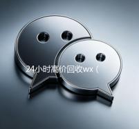 24小时高价回收wx（24小时高价回收wx秒结300）